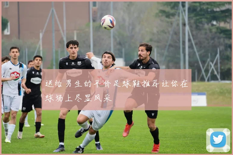 送给男生的平价足球鞋推荐让你在球场上尽显风采
