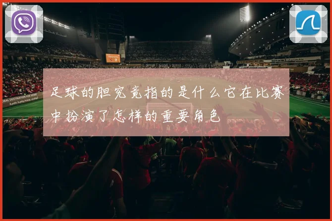 足球的胆究竟指的是什么它在比赛中扮演了怎样的重要角色