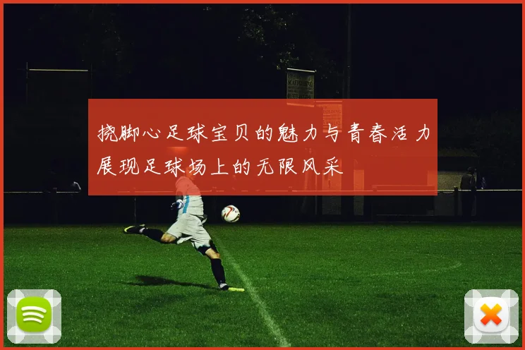 挠脚心足球宝贝的魅力与青春活力展现足球场上的无限风采