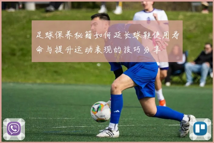 足球保养秘籍如何延长球鞋使用寿命与提升运动表现的技巧分享