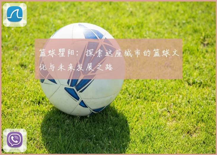 篮球瞿阳：探索这座城市的篮球文化与未来发展之路