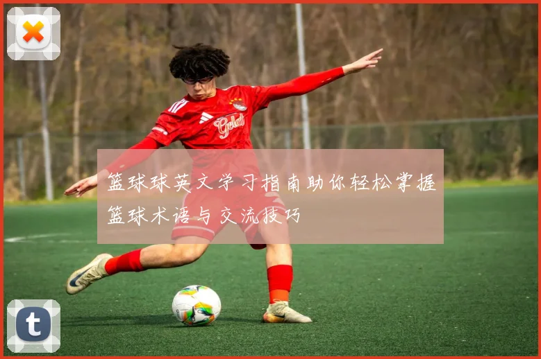 篮球球英文学习指南助你轻松掌握篮球术语与交流技巧