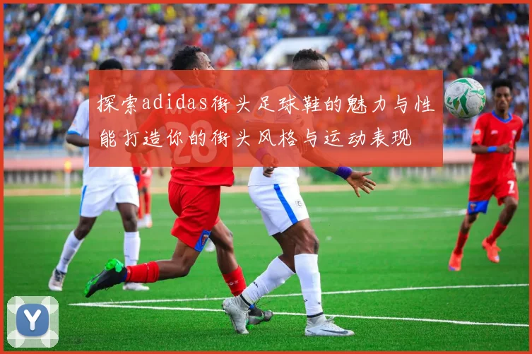 探索adidas街头足球鞋的魅力与性能打造你的街头风格与运动表现