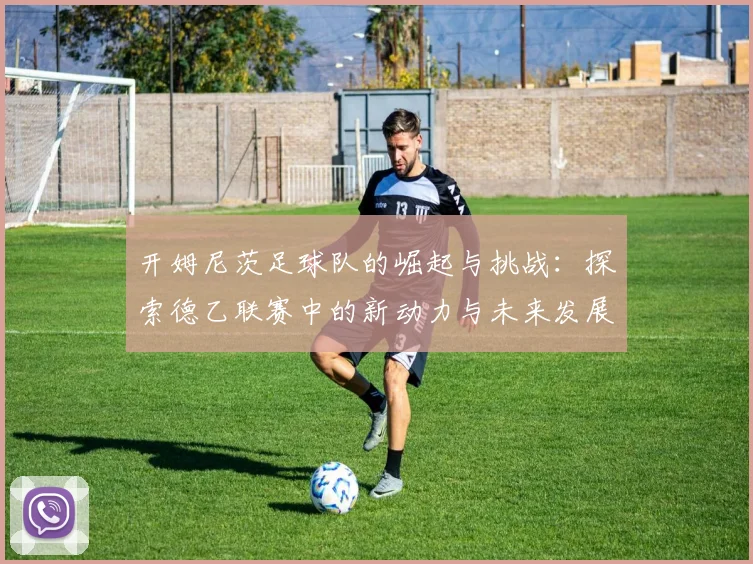 开姆尼茨足球队的崛起与挑战：探索德乙联赛中的新动力与未来发展